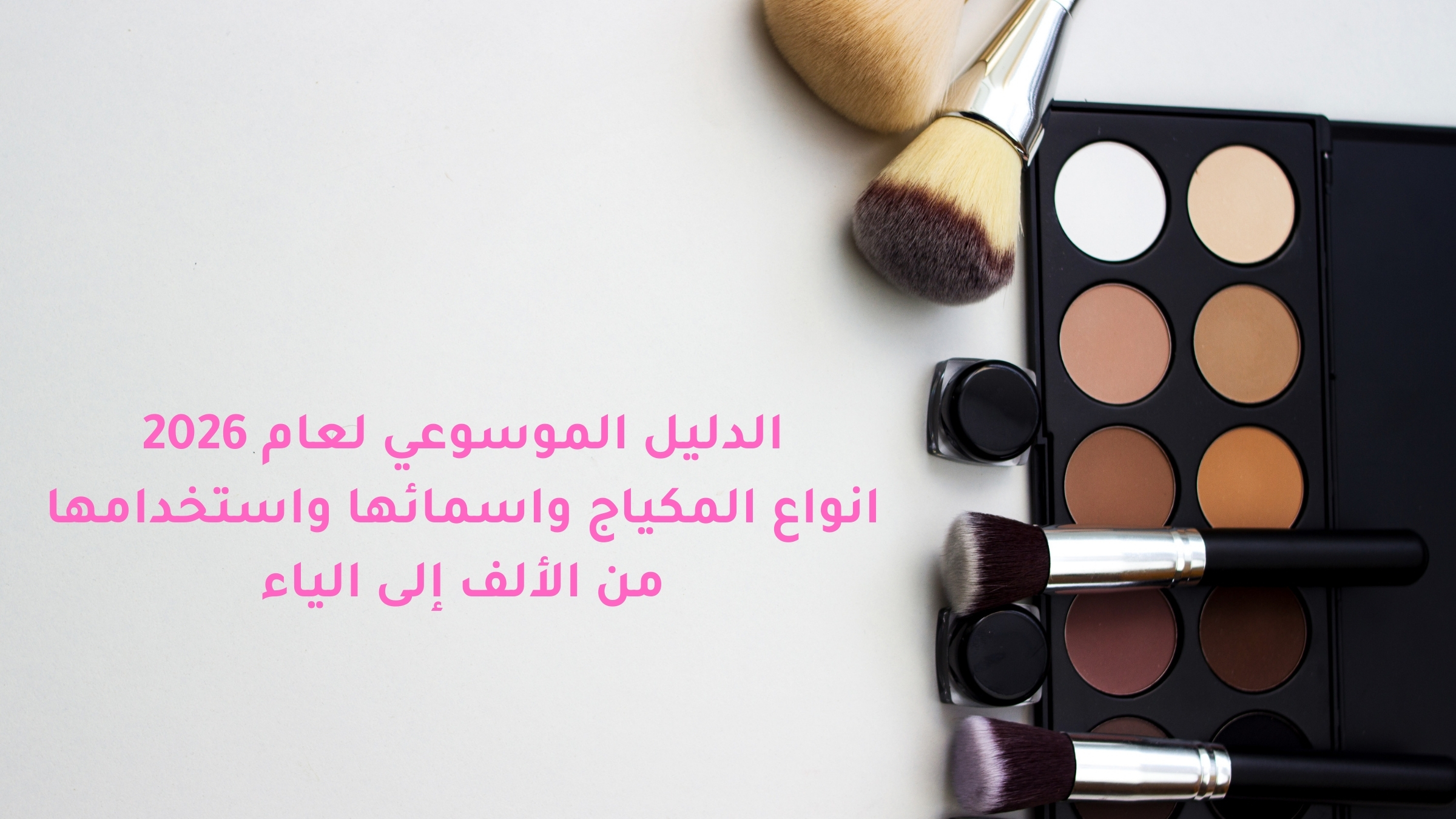 The encyclopedic guide for 2026: makeup types and their names and uses from A to Z